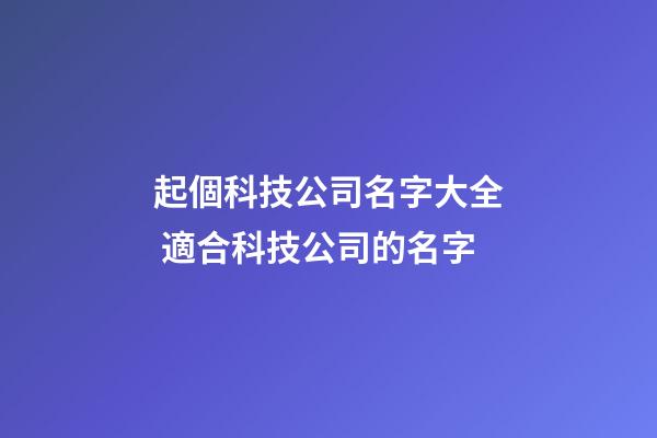 起個科技公司名字大全 適合科技公司的名字-第1張-公司起名-玄機派